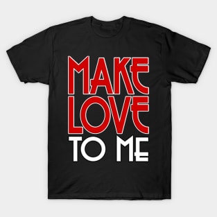 Make Love To Me T-Shirt